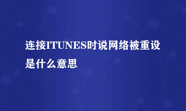 连接ITUNES时说网络被重设是什么意思