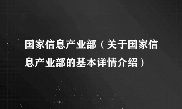 国家信息产业部（关于国家信息产业部的基本详情介绍）
