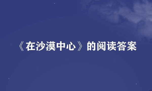 《在沙漠中心》的阅读答案
