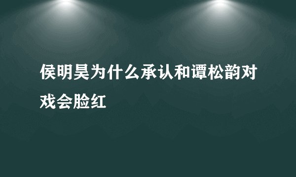 侯明昊为什么承认和谭松韵对戏会脸红