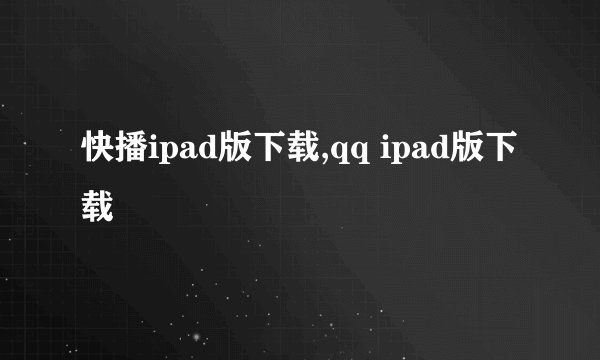 快播ipad版下载,qq ipad版下载