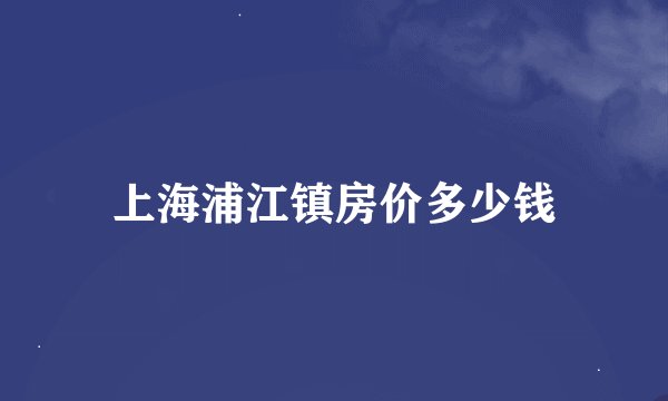 上海浦江镇房价多少钱