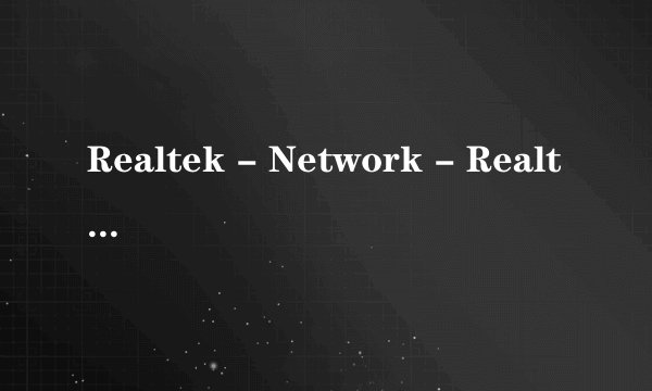 Realtek - Network - Realtek PCIe GBE Family Controller是什么