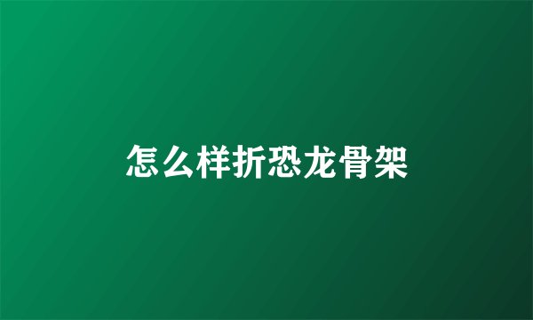 怎么样折恐龙骨架