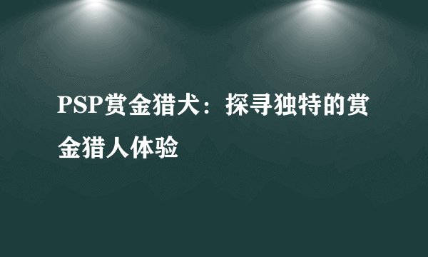 PSP赏金猎犬：探寻独特的赏金猎人体验