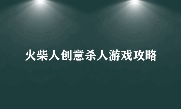 火柴人创意杀人游戏攻略