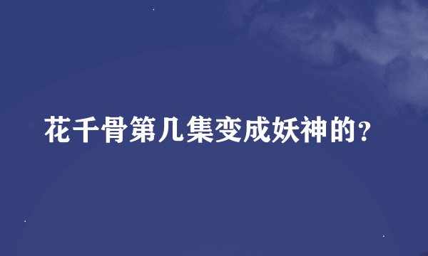 花千骨第几集变成妖神的?