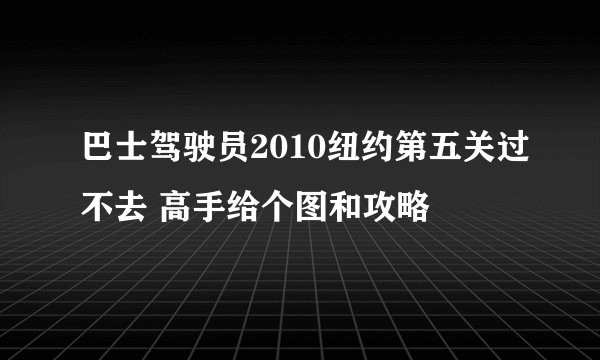 巴士驾驶员2010纽约第五关过不去 高手给个图和攻略