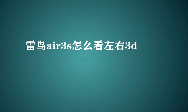 雷鸟air3s怎么看左右3d