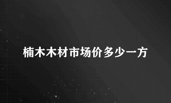 楠木木材市场价多少一方