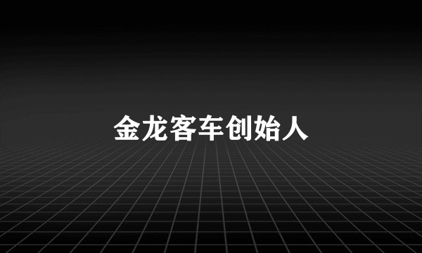 金龙客车创始人