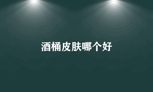 酒桶皮肤哪个好