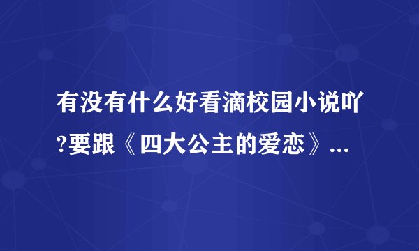 有没有什么好看滴校园小说吖?要跟《四大公主的爱恋》《校草的死丫头》这两部差不多的?