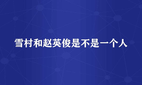 雪村和赵英俊是不是一个人
