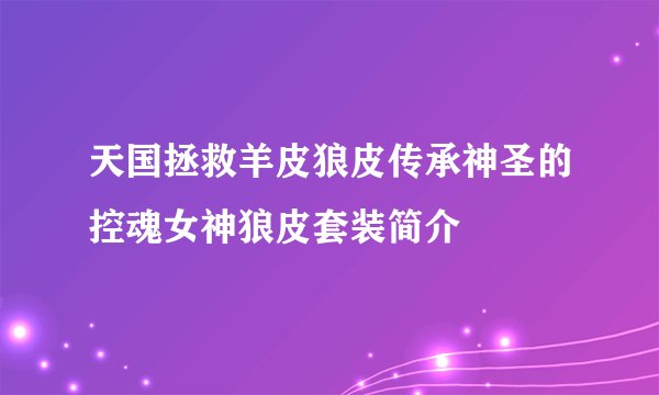 天国拯救羊皮狼皮传承神圣的控魂女神狼皮套装简介