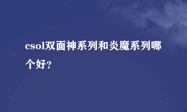 csol双面神系列和炎魔系列哪个好？