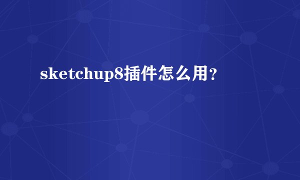 sketchup8插件怎么用？
