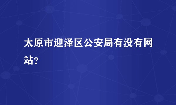 太原市迎泽区公安局有没有网站？