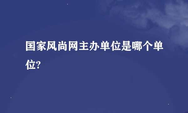 国家风尚网主办单位是哪个单位?