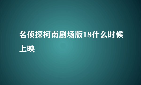 名侦探柯南剧场版18什么时候上映