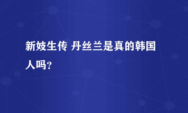新妓生传 丹丝兰是真的韩国人吗？