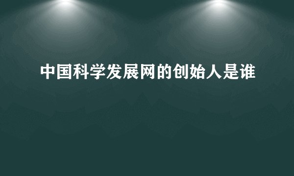 中国科学发展网的创始人是谁
