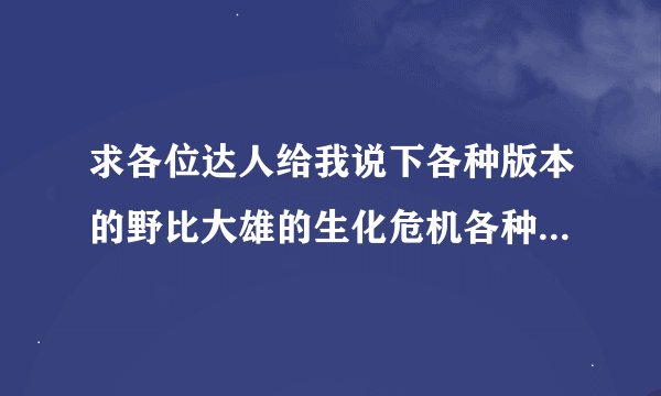 求各位达人给我说下各种版本的野比大雄的生化危机各种结局是怎么样的？是各种版本的各种结局哦！