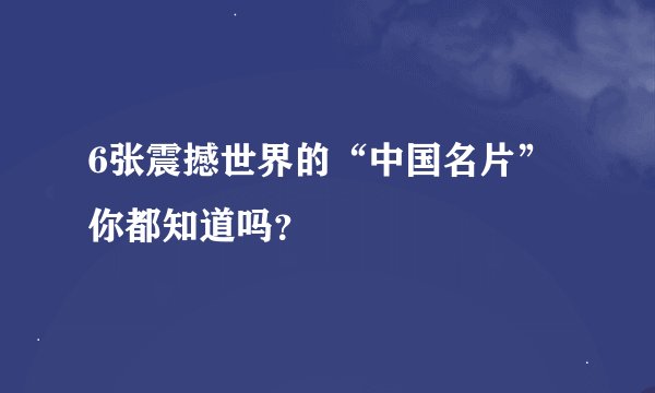 6张震撼世界的“中国名片”你都知道吗？