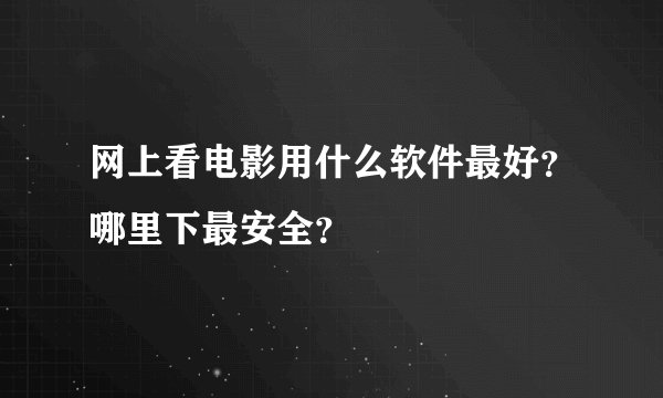 网上看电影用什么软件最好？哪里下最安全？