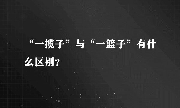 “一揽子”与“一篮子”有什么区别？