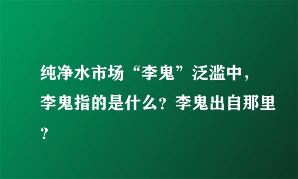 纯净水市场“李鬼”泛滥中，李鬼指的是什么？李鬼出自那里？