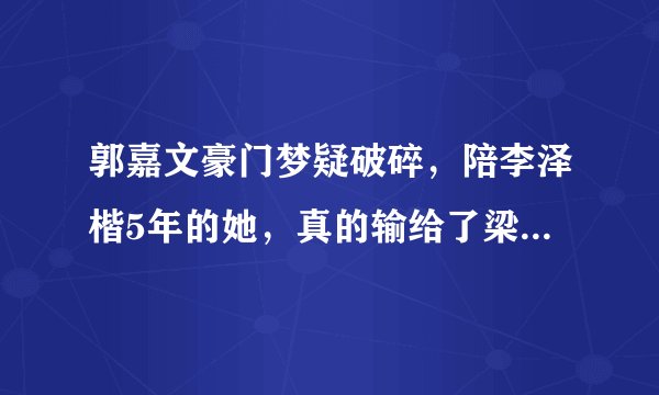 郭嘉文豪门梦疑破碎,陪李泽楷5年的她,真的输给了梁洛施吗?