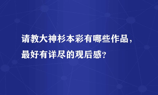 请教大神杉本彩有哪些作品,最好有详尽的观后感?