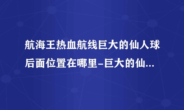 航海王热血航线巨大的仙人球后面位置在哪里-巨大的仙人球后面位置[图文]