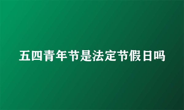 五四青年节是法定节假日吗