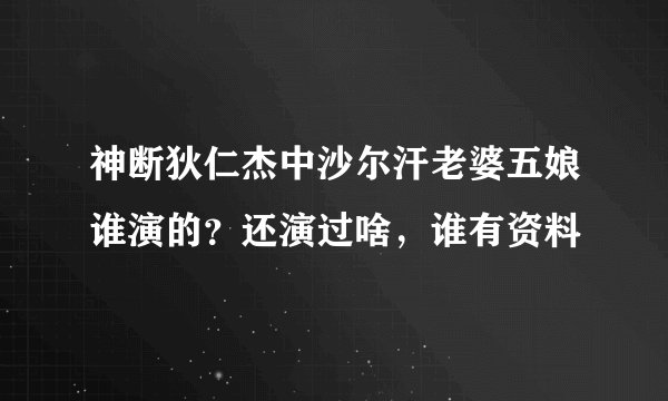 神断狄仁杰中沙尔汗老婆五娘谁演的？还演过啥，谁有资料