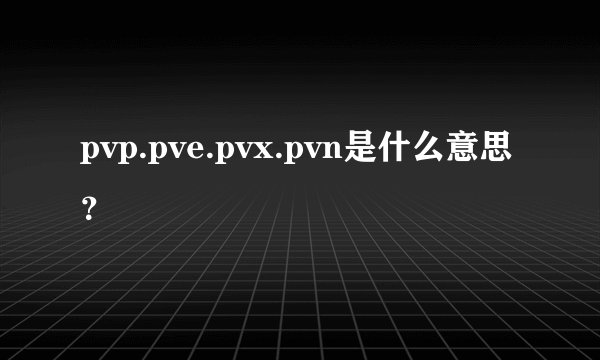 pvp.pve.pvx.pvn是什么意思？