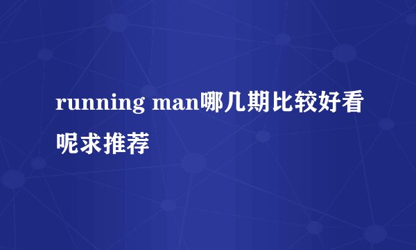 running man哪几期比较好看呢求推荐