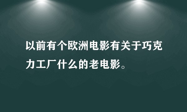 以前有个欧洲电影有关于巧克力工厂什么的老电影。