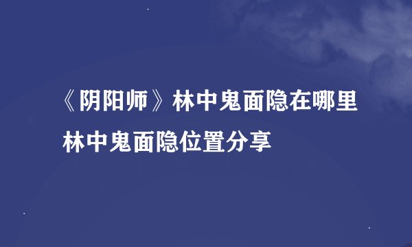 《阴阳师》林中鬼面隐在哪里 林中鬼面隐位置分享