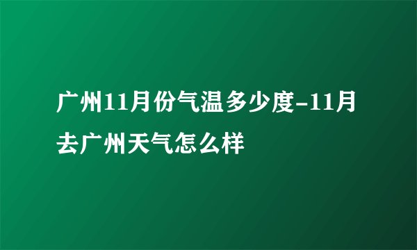 广州11月份气温多少度-11月去广州天气怎么样
