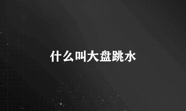 什么叫大盘跳水
