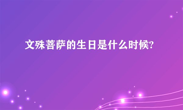 文殊菩萨的生日是什么时候?