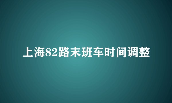 上海82路末班车时间调整