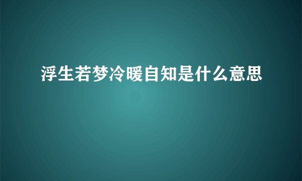 浮生若梦冷暖自知是什么意思