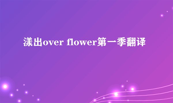 漾出over flower第一季翻译