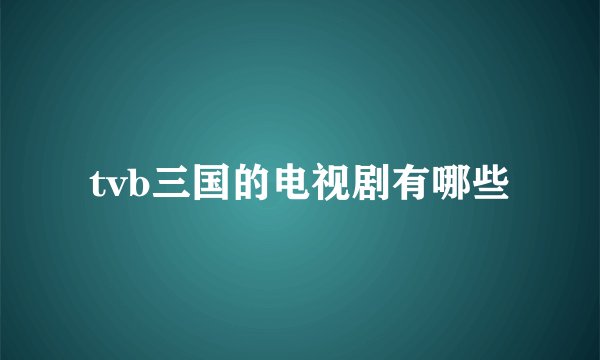 tvb三国的电视剧有哪些