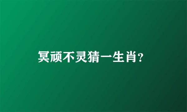 冥顽不灵猜一生肖？
