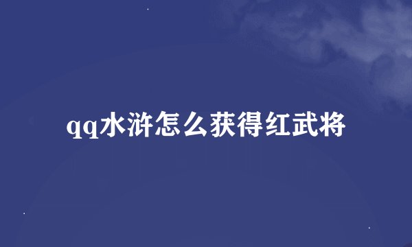 qq水浒怎么获得红武将