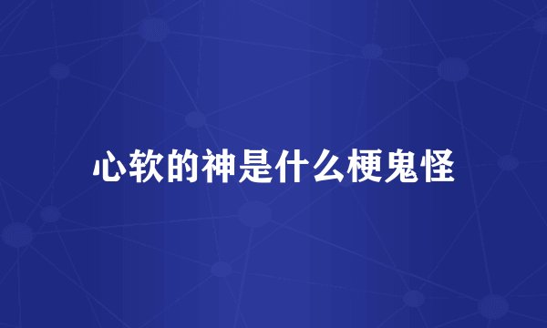心软的神是什么梗鬼怪